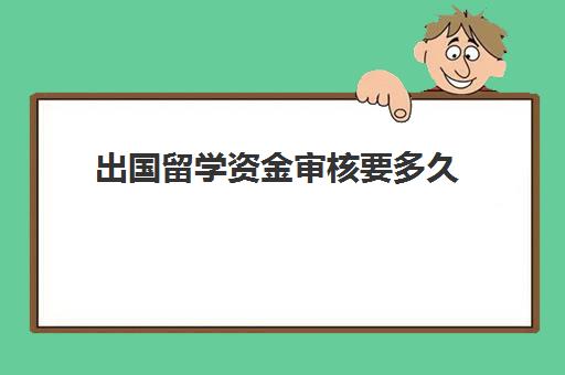 出国留学资金审核要多久(一般网上贷款审核要多久时间)