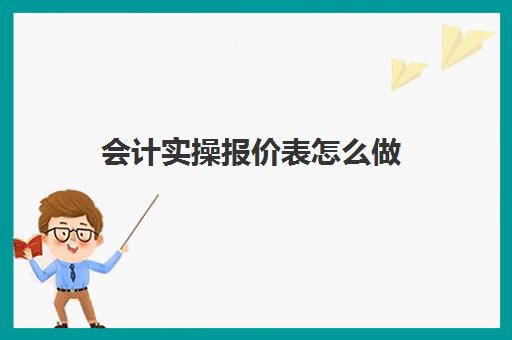 会计实操报价表怎么做(打报价表格的基本步骤)