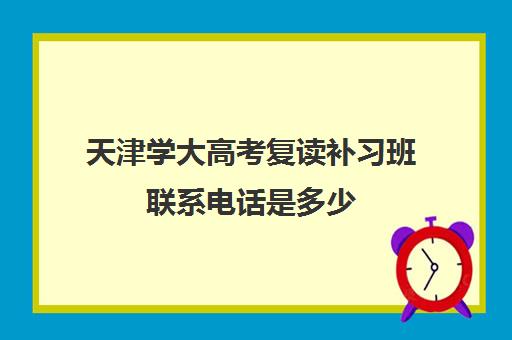 天津学大高考复读补习班联系电话是多少