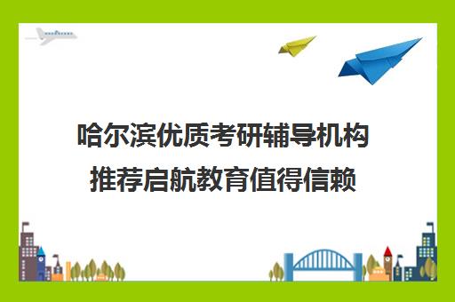 哈尔滨优质考研辅导机构推荐启航教育值得信赖