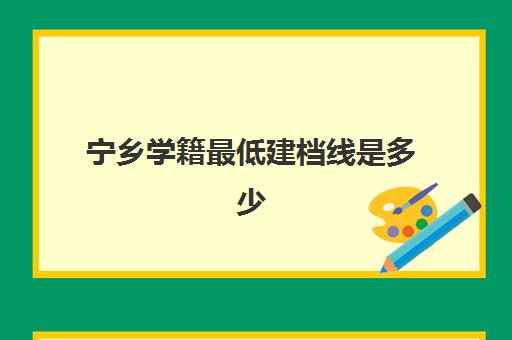 宁乡学籍最低建档线是多少(初中毕业没有档案怎么建档)