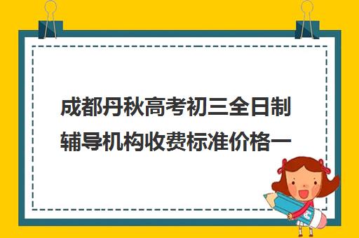 成都丹秋高考初三全日制辅导机构收费标准价格一览(成都高三全日制补课哪家机构好)