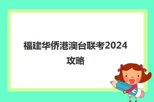 福建华侨港澳台联考2024攻略(港澳台全国联考官网)