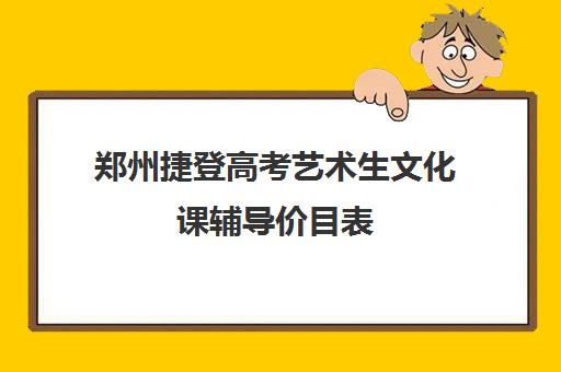 郑州捷登高考艺术生文化课辅导价目表(艺考生文化课分数线)