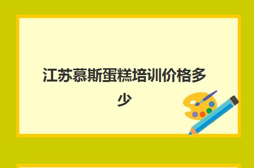 江苏慕斯蛋糕培训价格多少(慕斯蛋糕成本价)