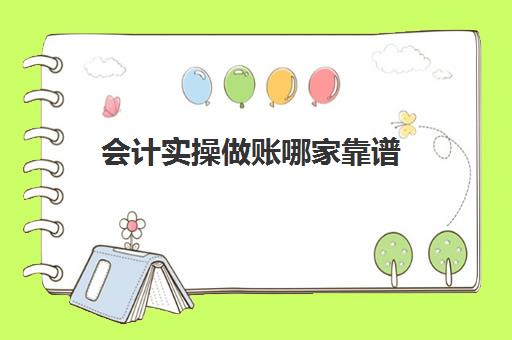 会计实操做账哪家靠谱(会计做账软件)