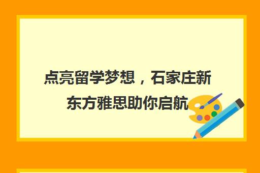 点亮留学梦想，石家庄新东方雅思助你启航