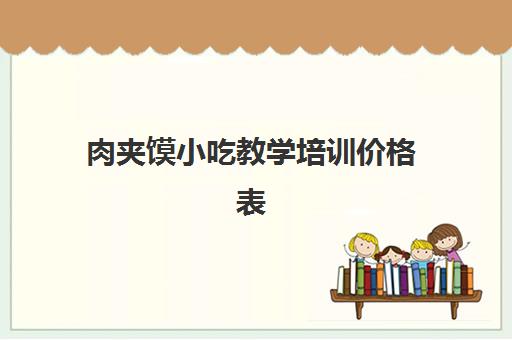 肉夹馍小吃教学培训价格表(老潼关肉夹馍价格表图片)