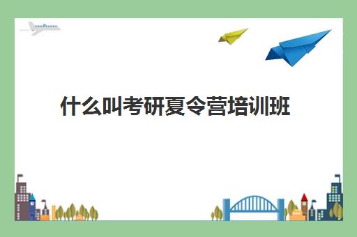 什么叫考研夏令营培训班(不参加夏令营可以保研吗)