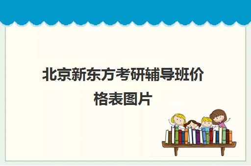 北京新东方考研辅导班价格表图片(考研辅导班报名划算吗)