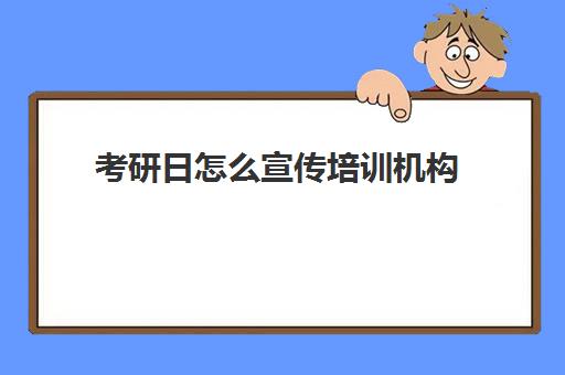 考研日怎么宣传培训机构(教育机构简介宣传)