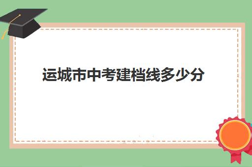 运城市中考建档线多少分(达到建档线就可以上高中吗)