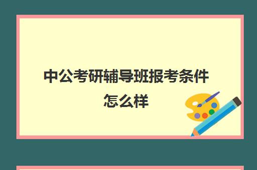 中公考研辅导班报考条件怎么样(考研辅导班专业课辅导他们教什么)