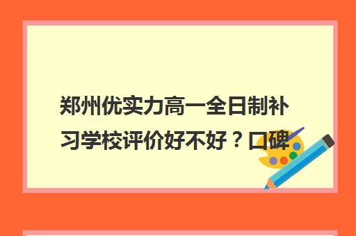 郑州优实力高一全日制补习学校评价好不好？口碑如何？