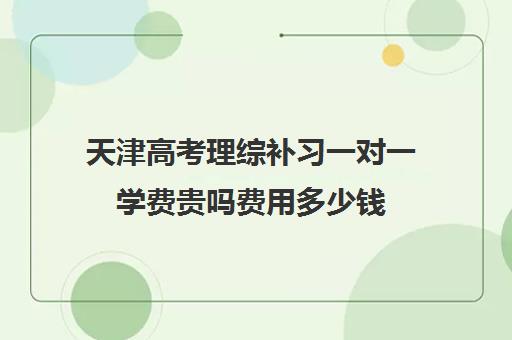 天津高考理综补习一对一学费贵吗费用多少钱