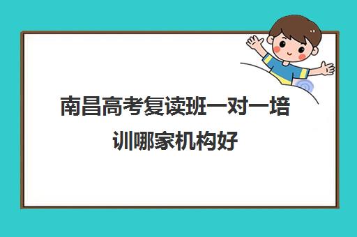 南昌高考复读班一对一培训哪家机构好(一对一辅导哪家机构好)