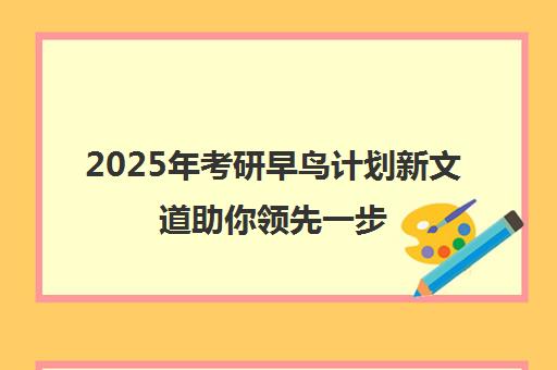 2025年考研早鸟计划新文道助你领先一步