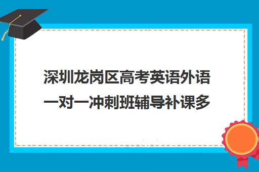 深圳龙岗区高考英语外语一对一冲刺班辅导补课多少钱一小时(高考培训班哪家好)