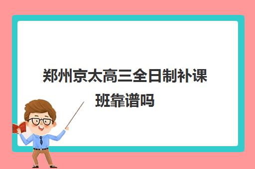 郑州京太高三全日制补课班靠谱吗(郑州比较好的高三培训学校)