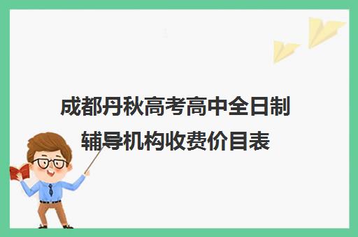 成都丹秋高考高中全日制辅导机构收费价目表(成都补课机构前十强高中)