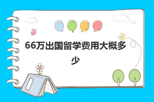 66万出国留学费用大概多少(普通家庭出国留学)