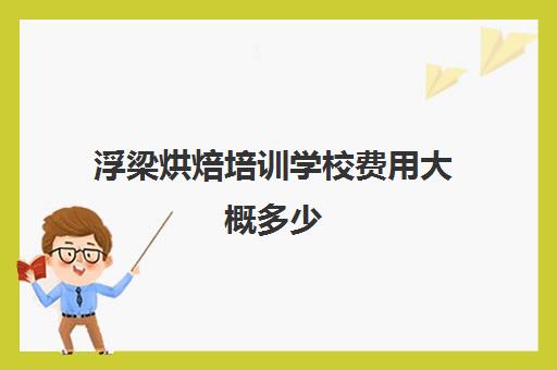 浮梁烘焙培训学校费用大概多少(正规学烘焙学费价格表)