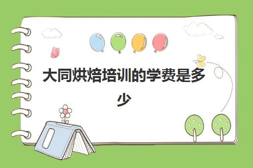 大同烘焙培训的学费是多少(太原烘焙培训班及学费)