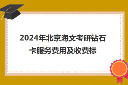 2024年北京海文考研钻石卡服务费用及收费标准解析