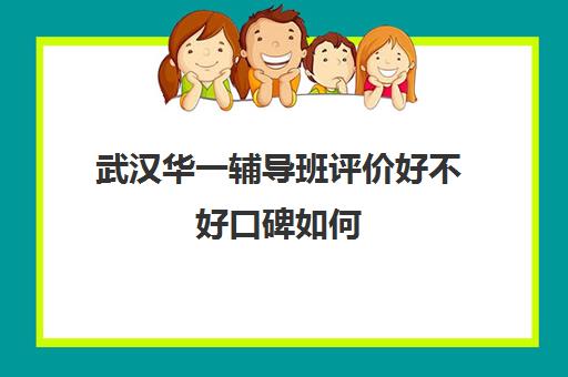 武汉华一辅导班评价好不好口碑如何(武汉十大教育培训机构排名)