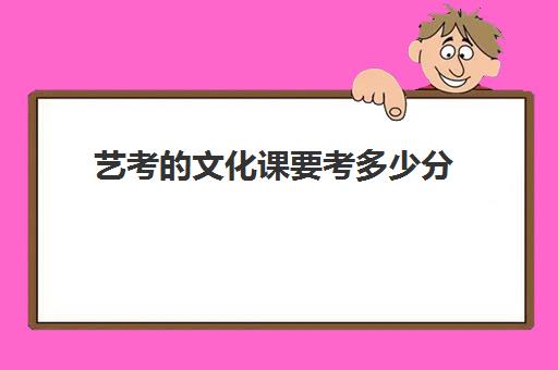 艺考的文化课要考多少分(艺考前需要准备的课程)