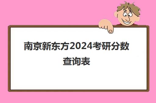 南京新东方2024考研分数查询表(新东方考研排名有没有参考价值)