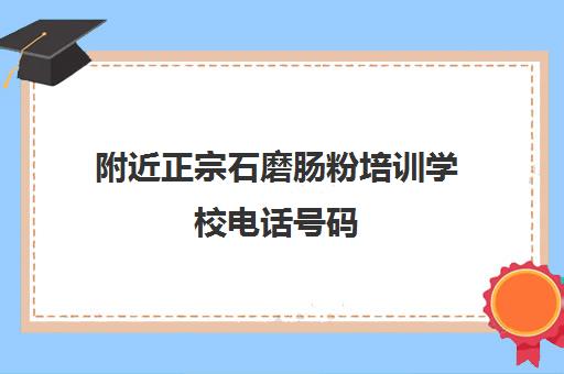 附近正宗石磨肠粉培训学校电话号码(石磨肠粉的做法和配料)