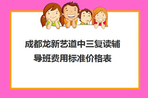 成都龙新艺道中三复读辅导班费用标准价格表(成都市可以复读的高中)