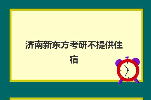 济南新东方考研不提供住宿(济南考研辅导班哪个比较好)