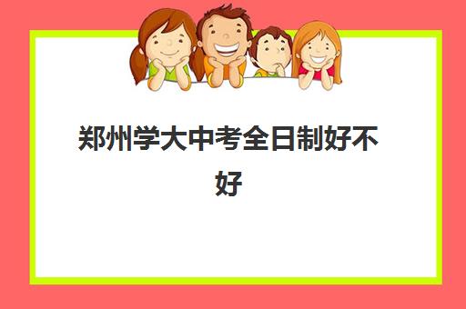 郑州学大中考全日制好不好(中考全日制冲刺班)