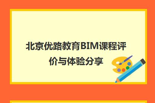 北京优路教育BIM课程评价与体验分享