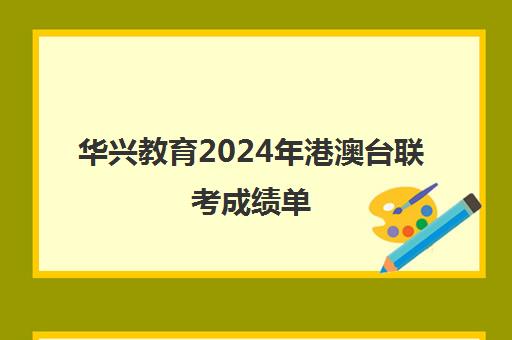 华兴教育2024年港澳台联考成绩单(华兴教育港澳台联考学校)