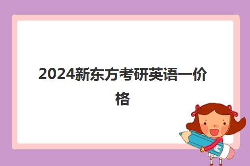 2024新东方考研英语一价格(考研英语在线辅导班)