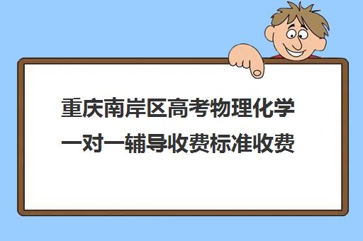 重庆南岸区高考物理化学一对一辅导收费标准收费价目表(重庆复读一年的费用一般在多少