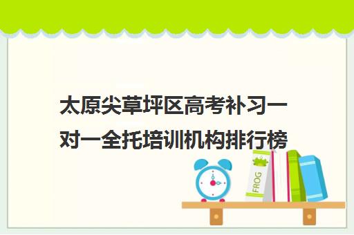 太原尖草坪区高考补习一对一全托培训机构排行榜