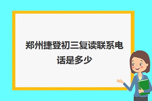 郑州捷登初三复读联系电话是多少(郑州捷登高考全日制学校)