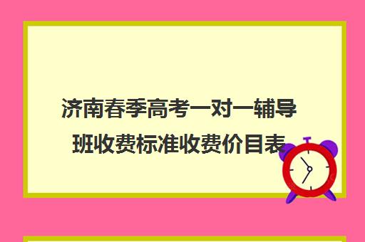 济南春季高考一对一辅导班收费标准收费价目表(小学作业辅导班价格表)