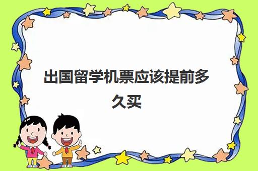 出国留学机票应该提前多久买(国际机票提前多久买最便宜)