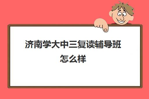 济南学大中三复读辅导班怎么样(山东正规复读学校排名)