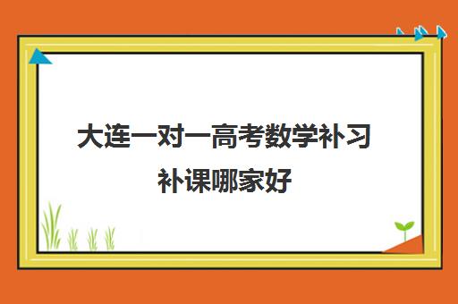 大连一对一高考数学补习补课哪家好