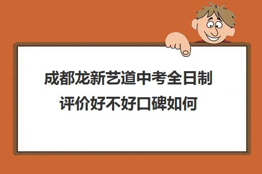 成都龙新艺道中考全日制评价好不好口碑如何(成都艺考培训机构排名前十)