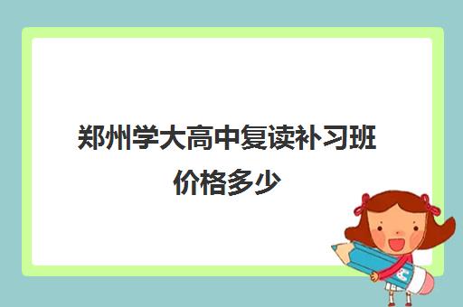 郑州学大高中复读补习班价格多少