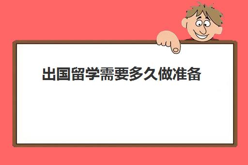 出国留学需要多久做准备(如何为出国留学做准备)