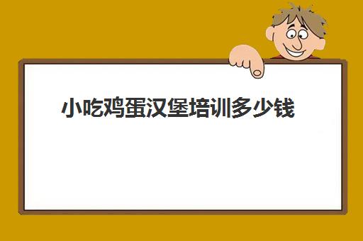 小吃鸡蛋汉堡培训多少钱(鸡蛋汉堡的做法和配料)