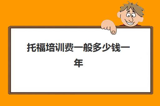 托福培训费一般多少钱一年(孩子每年的培训费)